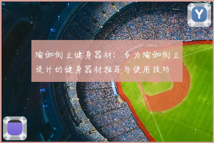 瑜伽倒立健身器材:专为瑜伽倒立设计的健身器材推荐与使用技巧