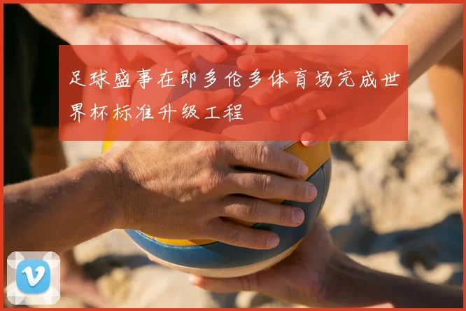 足球盛事在即多伦多体育场完成世界杯标准升级工程