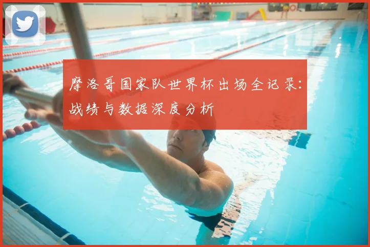 摩洛哥国家队世界杯出场全记录:战绩与数据深度分析
