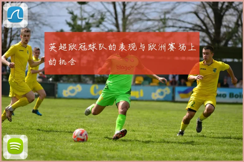 英超欧冠球队的表现与欧洲赛场上的机会