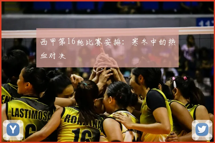 西甲第16轮比赛安排：寒冬中的热血对决